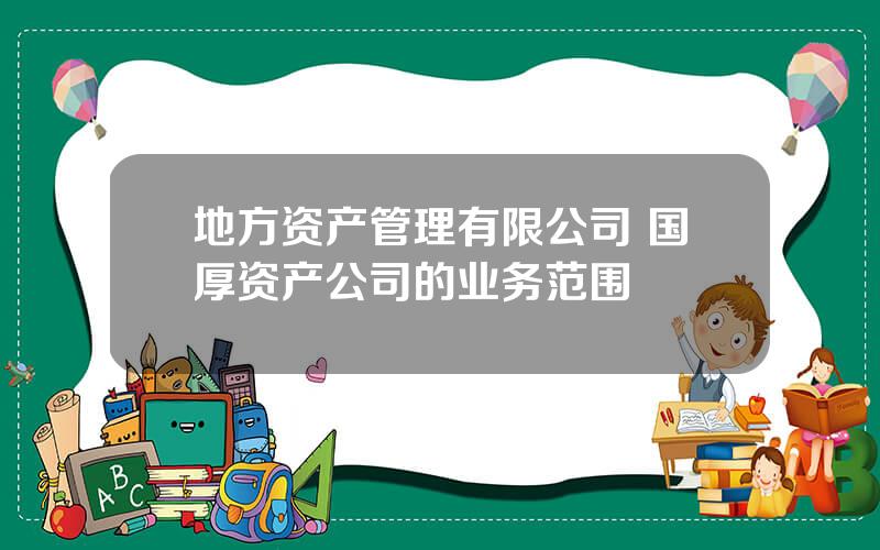 地方资产管理有限公司 国厚资产公司的业务范围